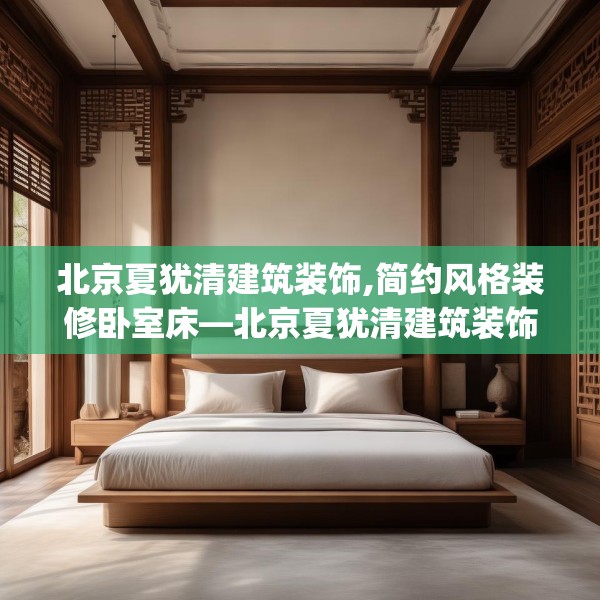 北京夏犹清建筑装饰,简约风格装修卧室床—北京夏犹清建筑装饰555.a431b432c435fgy.442fhsg