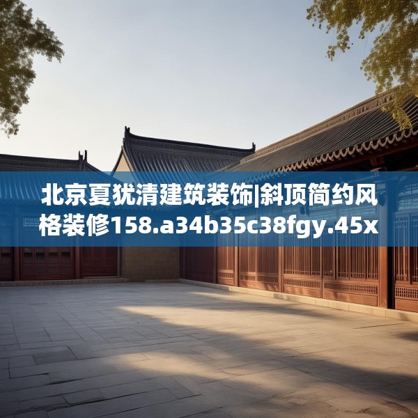 北京夏犹清建筑装饰|斜顶简约风格装修158.a34b35c38fgy.45xczxv