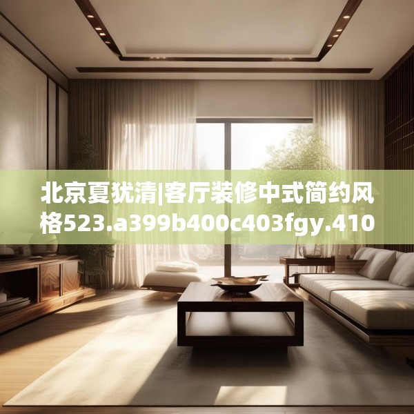 北京夏犹清|客厅装修中式简约风格523.a399b400c403fgy.410jhhj