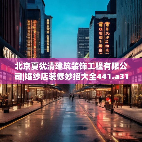 北京夏犹清建筑装饰工程有限公司|婚纱店装修妙招大全441.a317b318c321fgy.328fghfd