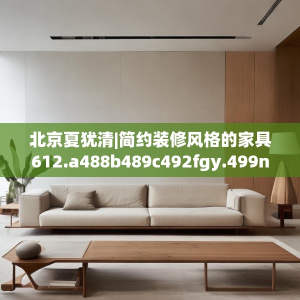 北京夏犹清|简约装修风格的家具612.a488b489c492fgy.499nbn