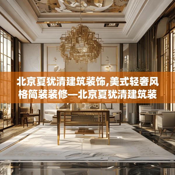 北京夏犹清建筑装饰,美式轻奢风格简装装修—北京夏犹清建筑装饰170.a46b47c50fgy.57wew