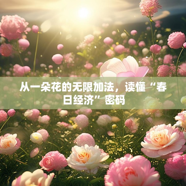 从一朵花的无限加法，读懂“春日经济”密码