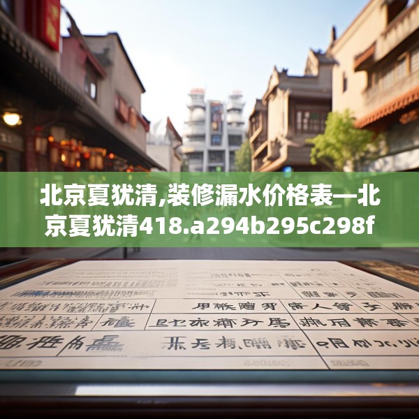 北京夏犹清,装修漏水价格表—北京夏犹清418.a294b295c298fgy.305htyj