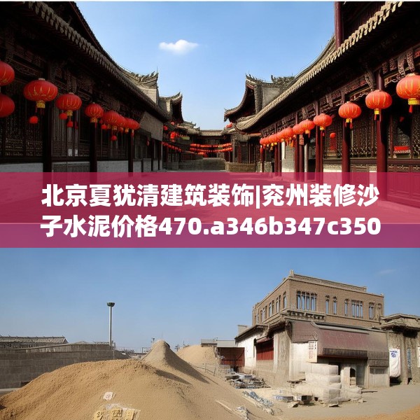 北京夏犹清建筑装饰|兖州装修沙子水泥价格470.a346b347c350fgy.35776665