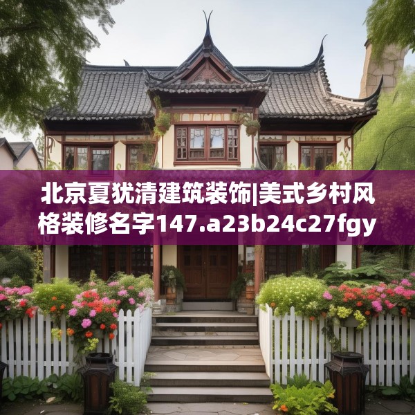 北京夏犹清建筑装饰|美式乡村风格装修名字147.a23b24c27fgy.34uyk