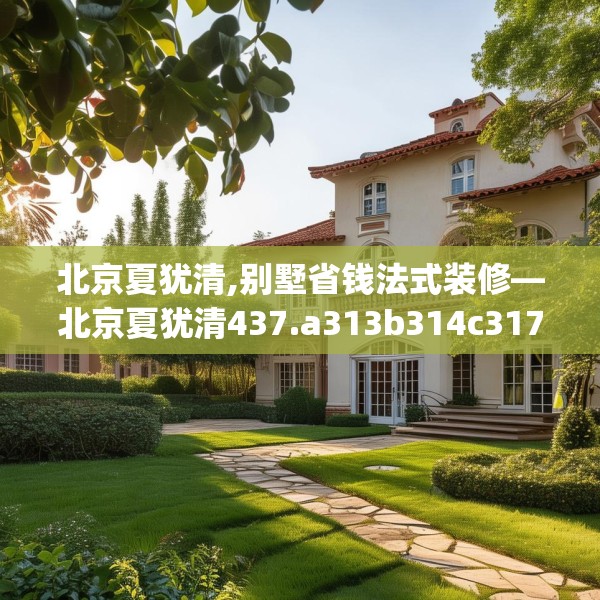 北京夏犹清,别墅省钱法式装修—北京夏犹清437.a313b314c317fgy.324fds