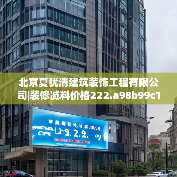 北京夏犹清建筑装饰工程有限公司|装修减料价格222.a98b99c102fgy.109dsfds