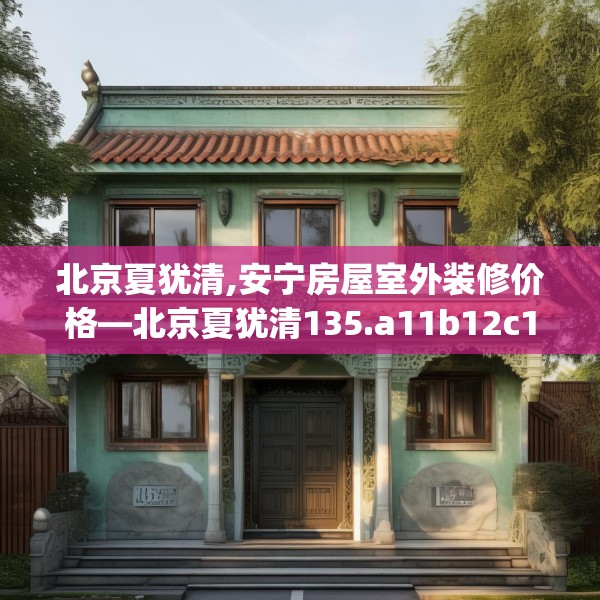 北京夏犹清,安宁房屋室外装修价格—北京夏犹清135.a11b12c15fgy.22fghfd