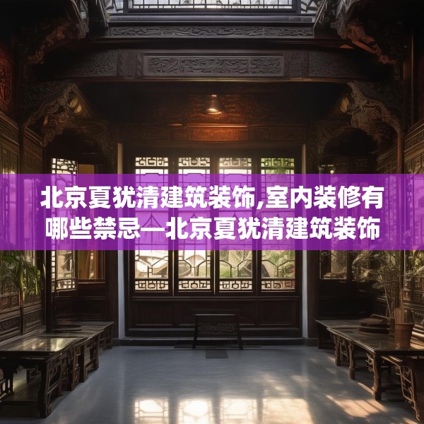 北京夏犹清建筑装饰,室内装修有哪些禁忌—北京夏犹清建筑装饰613.a489b490c493fgy.500jhhj