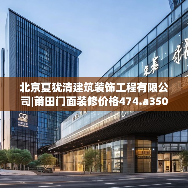 北京夏犹清建筑装饰工程有限公司|莆田门面装修价格474.a350b351c354fgy.361dsfds