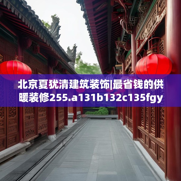 北京夏犹清建筑装饰|最省钱的供暖装修255.a131b132c135fgy.142uyk