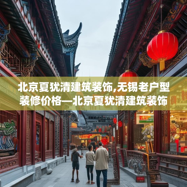 北京夏犹清建筑装饰,无锡老户型装修价格—北京夏犹清建筑装饰406.a282b283c286fgy.293sdA