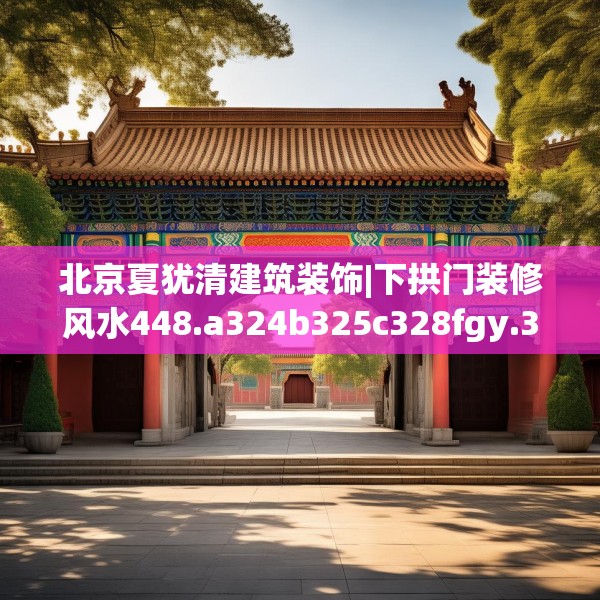北京夏犹清建筑装饰|下拱门装修风水448.a324b325c328fgy.335dewqe