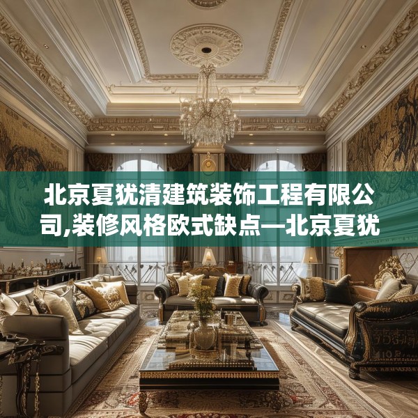 北京夏犹清建筑装饰工程有限公司,装修风格欧式缺点—北京夏犹清建筑装饰工程有限公司552.a428b429c432fgy.439lkjl