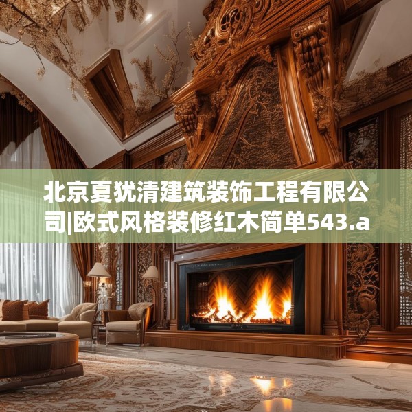 北京夏犹清建筑装饰工程有限公司|欧式风格装修红木简单543.a419b420c423fgy.430uyk