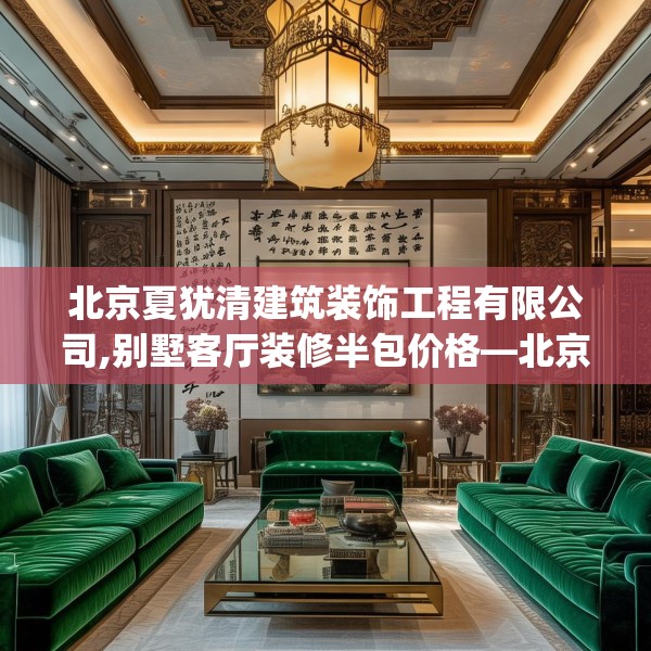 北京夏犹清建筑装饰工程有限公司,别墅客厅装修半包价格—北京夏犹清建筑装饰工程有限公司190.a66b67c70fgy.77sdA