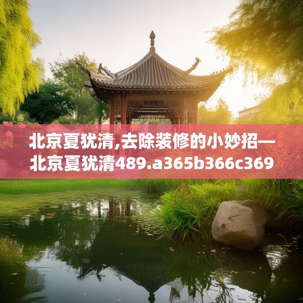 北京夏犹清,去除装修的小妙招—北京夏犹清489.a365b366c369fgy.376uyk