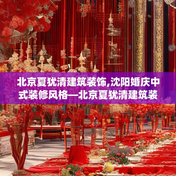 北京夏犹清建筑装饰,沈阳婚庆中式装修风格—北京夏犹清建筑装饰387.a263b264c267fgy.274fghfd