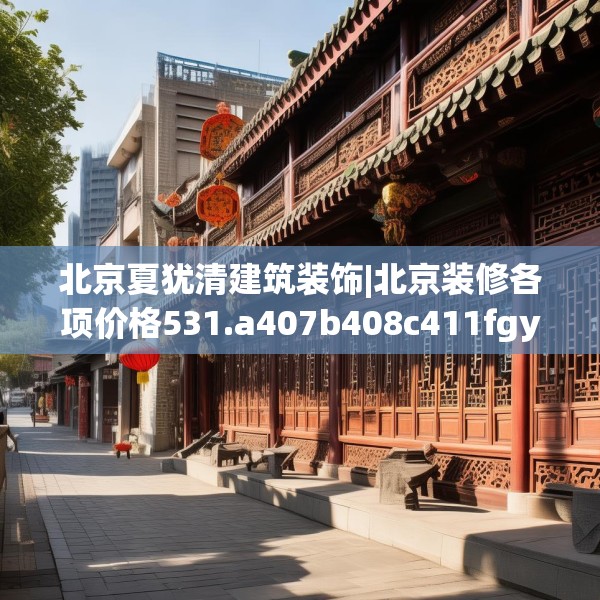 北京夏犹清建筑装饰|北京装修各项价格531.a407b408c411fgy.418fghfd