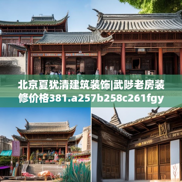 北京夏犹清建筑装饰|武陟老房装修价格381.a257b258c261fgy.268uyk