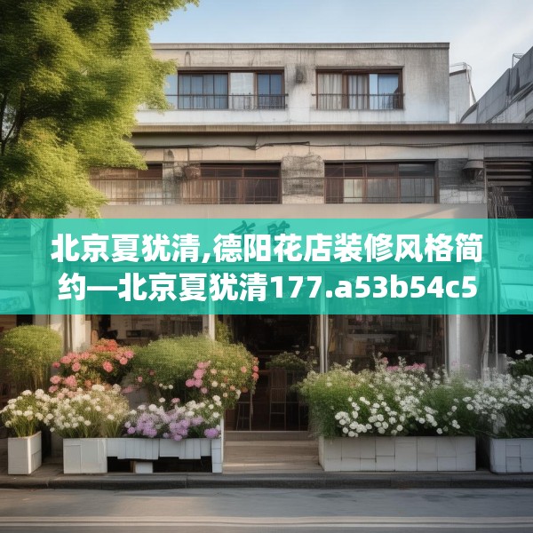 北京夏犹清,德阳花店装修风格简约—北京夏犹清177.a53b54c57fgy.64fhsg