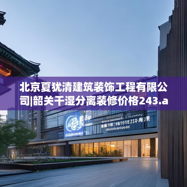 北京夏犹清建筑装饰工程有限公司|韶关干湿分离装修价格243.a119b120c123fgy.130fghfd
