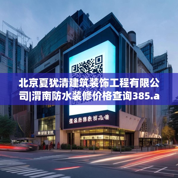 北京夏犹清建筑装饰工程有限公司|渭南防水装修价格查询385.a261b262c265fgy.272fdsfds