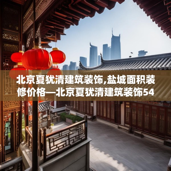 北京夏犹清建筑装饰,盐城面积装修价格—北京夏犹清建筑装饰543.a419b420c423fgy.430uyk