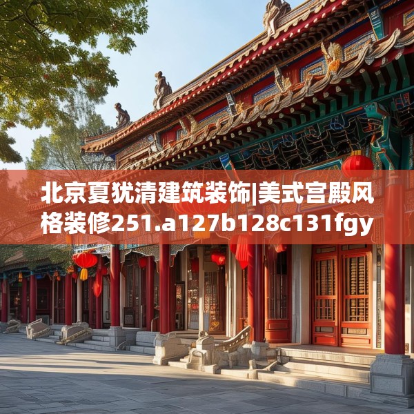 北京夏犹清建筑装饰|美式宫殿风格装修251.a127b128c131fgy.138bnbn
