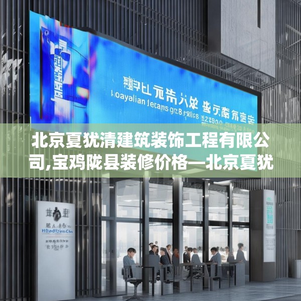 北京夏犹清建筑装饰工程有限公司,宝鸡陇县装修价格—北京夏犹清建筑装饰工程有限公司487.a363b364c367fgy.374jhhj