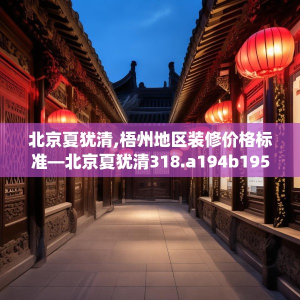 北京夏犹清,梧州地区装修价格标准—北京夏犹清318.a194b195c198fgy.205lkjl
