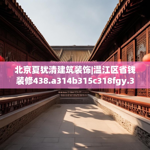 北京夏犹清建筑装饰|温江区省钱装修438.a314b315c318fgy.325dsfds