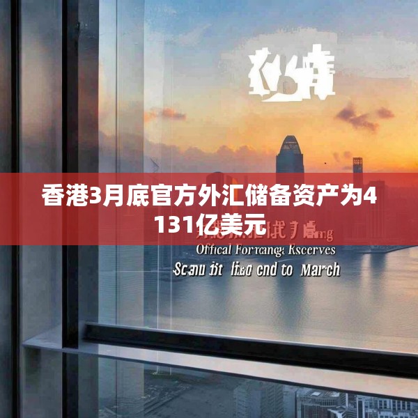 香港3月底官方外汇储备资产为4131亿美元