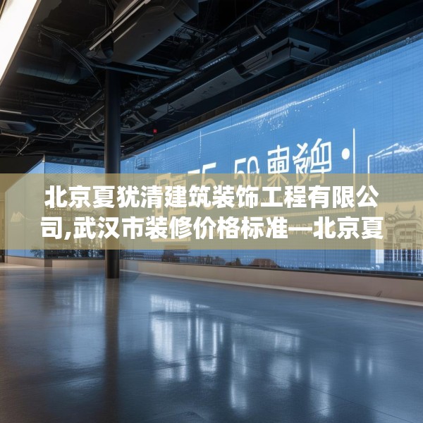 北京夏犹清建筑装饰工程有限公司,武汉市装修价格标准—北京夏犹清建筑装饰工程有限公司356.a232b233c236fgy.243xczxv