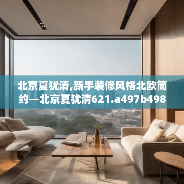 北京夏犹清,新手装修风格北欧简约—北京夏犹清621.a497b498c501fgy508