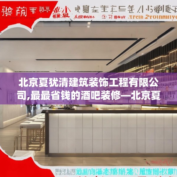 北京夏犹清建筑装饰工程有限公司,最最省钱的酒吧装修—北京夏犹清建筑装饰工程有限公司235.a111b112c115fgy.122jhhj