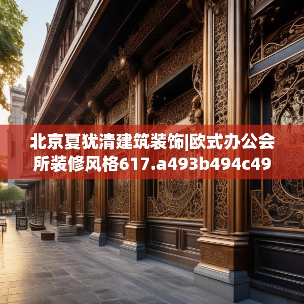 北京夏犹清建筑装饰|欧式办公会所装修风格617.a493b494c497fgy.504fds