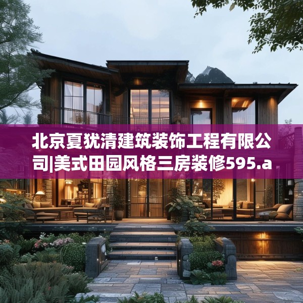北京夏犹清建筑装饰工程有限公司|美式田园风格三房装修595.a471b472c475fgy.482jhhj