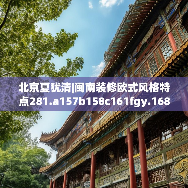 北京夏犹清|闽南装修欧式风格特点281.a157b158c161fgy.168cvcx