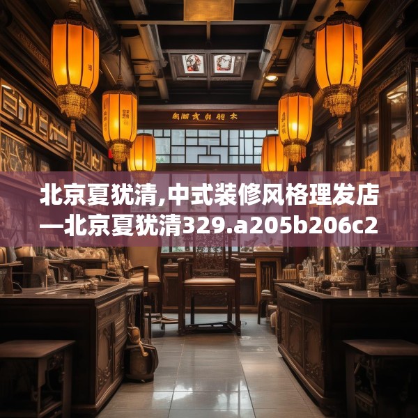 北京夏犹清,中式装修风格理发店—北京夏犹清329.a205b206c209fgy.216fds