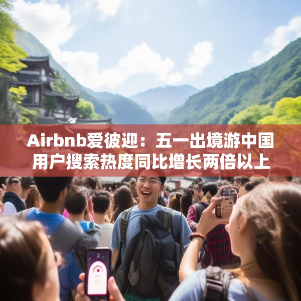 Airbnb爱彼迎：五一出境游中国用户搜索热度同比增长两倍以上