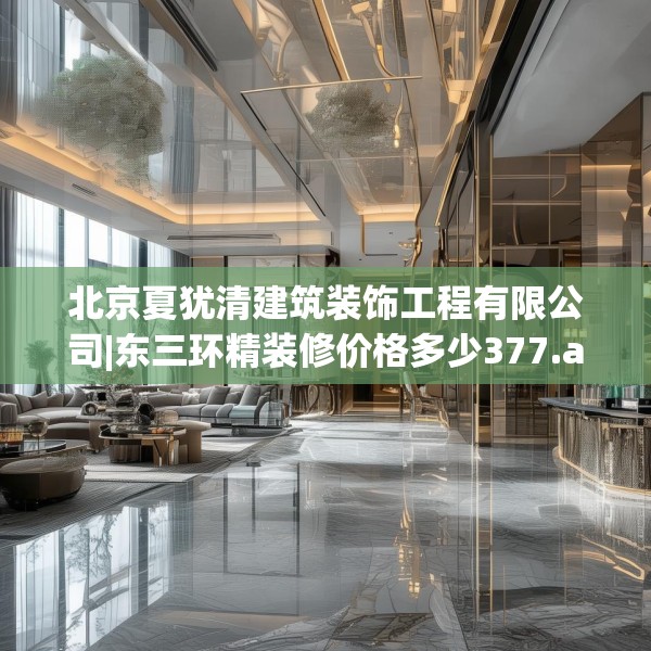 北京夏犹清建筑装饰工程有限公司|东三环精装修价格多少377.a253b254c257fgy.264bnbn