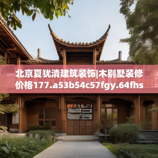 北京夏犹清建筑装饰|木别墅装修价格177.a53b54c57fgy.64fhsg