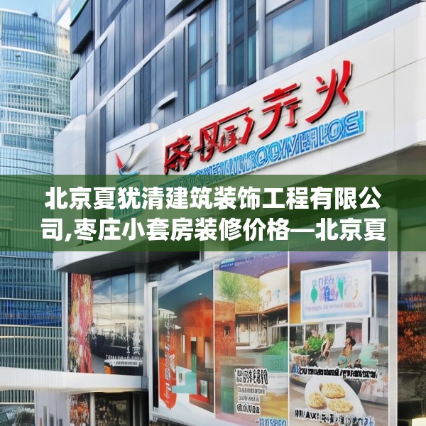 北京夏犹清建筑装饰工程有限公司,枣庄小套房装修价格—北京夏犹清建筑装饰工程有限公司153.a29b30c33fgy.40fghfd