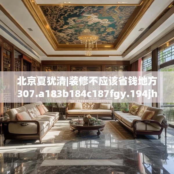 北京夏犹清|装修不应该省钱地方307.a183b184c187fgy.194jhhj