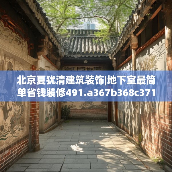 北京夏犹清建筑装饰|地下室最简单省钱装修491.a367b368c371fgy.378fds