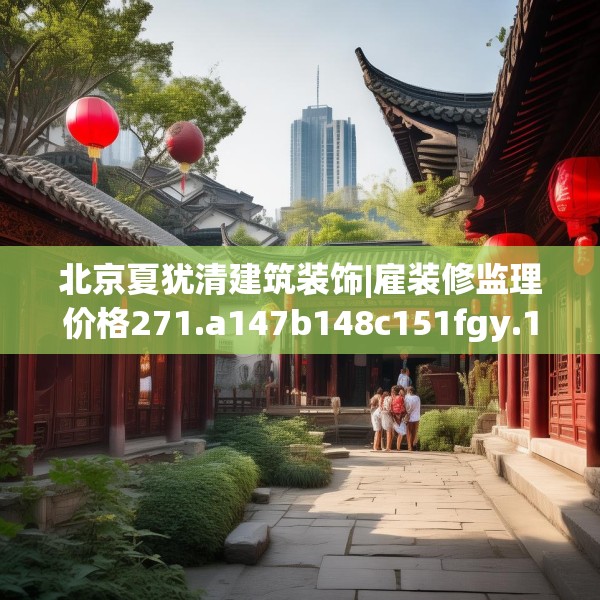 北京夏犹清建筑装饰|雇装修监理价格271.a147b148c151fgy.158jhhj
