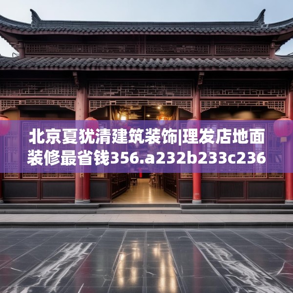 北京夏犹清建筑装饰|理发店地面装修最省钱356.a232b233c236fgy.243xczxv