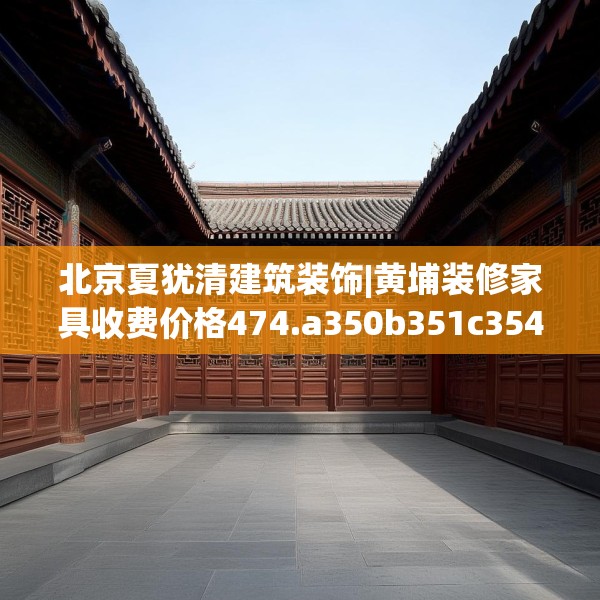 北京夏犹清建筑装饰|黄埔装修家具收费价格474.a350b351c354fgy.361dsfds